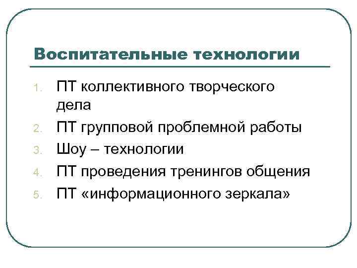 Воспитательные технологии 1. 2. 3. 4. 5. ПТ коллективного творческого дела ПТ групповой проблемной