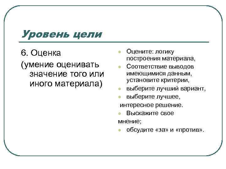 Уровень цели 6. Оценка (умение оценивать значение того или иного материала) Оцените: логику построения