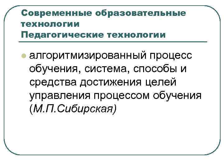 Современные образовательные технологии Педагогические технологии l алгоритмизированный процесс обучения, система, способы и средства достижения