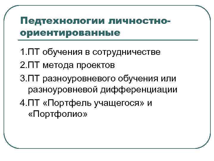 Педтехнологии личностноориентированные 1. ПТ обучения в сотрудничестве 2. ПТ метода проектов 3. ПТ разноуровневого