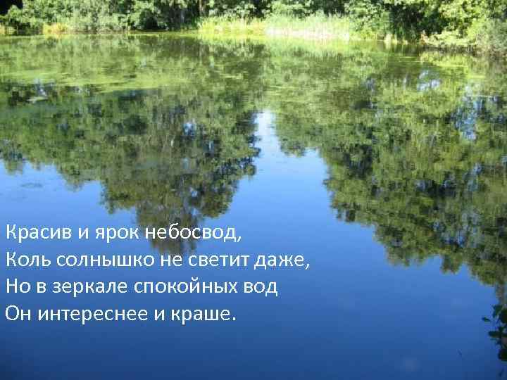Красив и ярок небосвод, Коль солнышко не светит даже, Но в зеркале спокойных вод