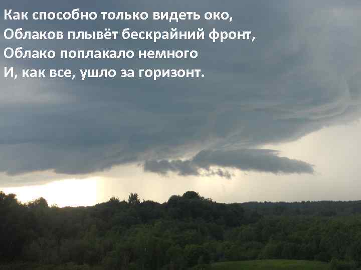 Как способно только видеть око, Облаков плывёт бескрайний фронт, Облако поплакало немного И, как