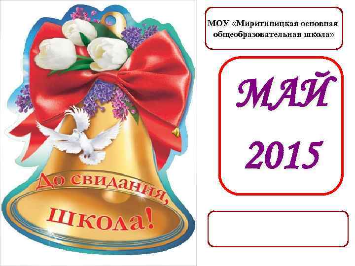 МОУ «Миритиницкая основная общеобразовательная школа» МАЙ 2015 