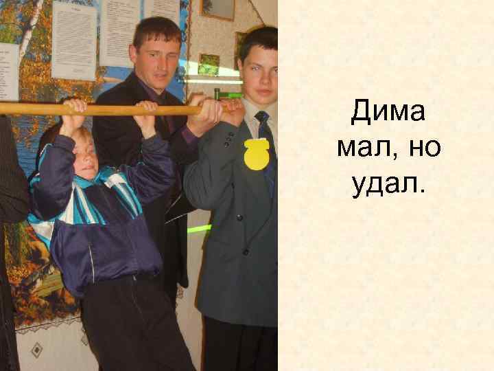 Дима мал, но удал. 