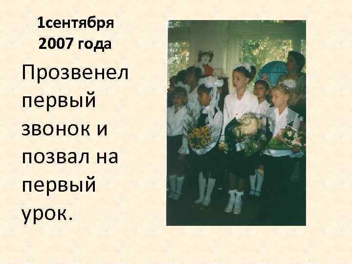 1 сентября 2007 года Прозвенел первый звонок и позвал на первый урок. 