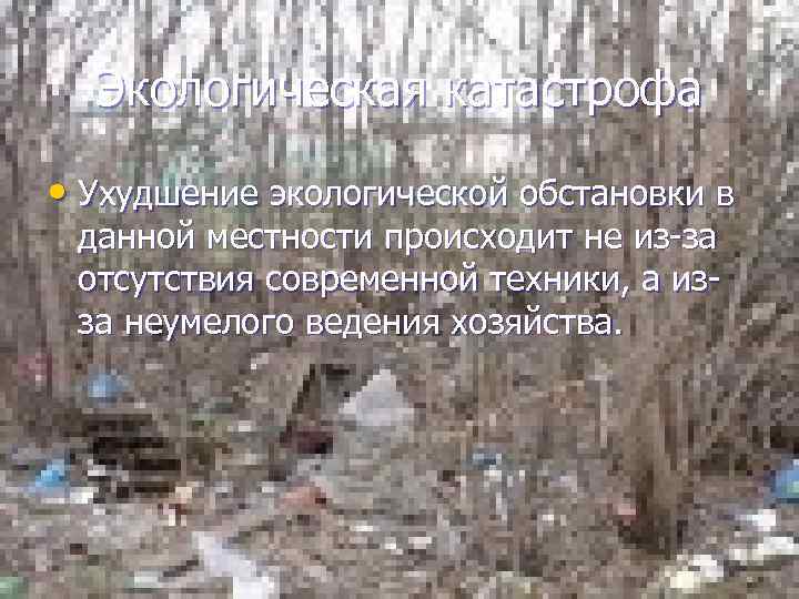 Экологическая катастрофа • Ухудшение экологической обстановки в данной местности происходит не из-за отсутствия современной
