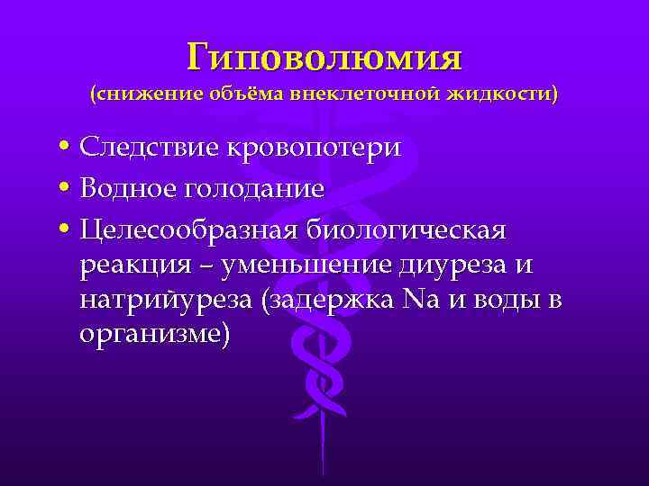 Гиповолюмия (снижение объёма внеклеточной жидкости) • Следствие кровопотери • Водное голодание • Целесообразная биологическая