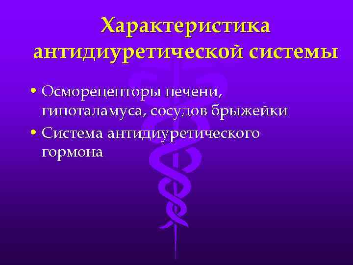 Характеристика антидиуретической системы • Осморецепторы печени, гипоталамуса, сосудов брыжейки • Система антидиуретического гормона 