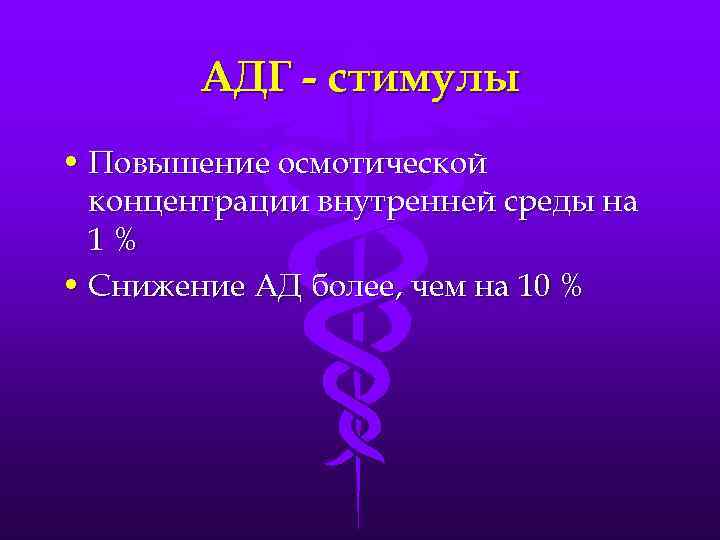АДГ - стимулы • Повышение осмотической концентрации внутренней среды на 1% • Снижение АД