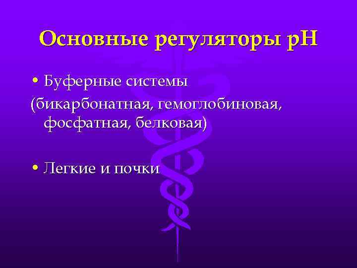 Основные регуляторы р. Н • Буферные системы (бикарбонатная, гемоглобиновая, фосфатная, белковая) • Легкие и