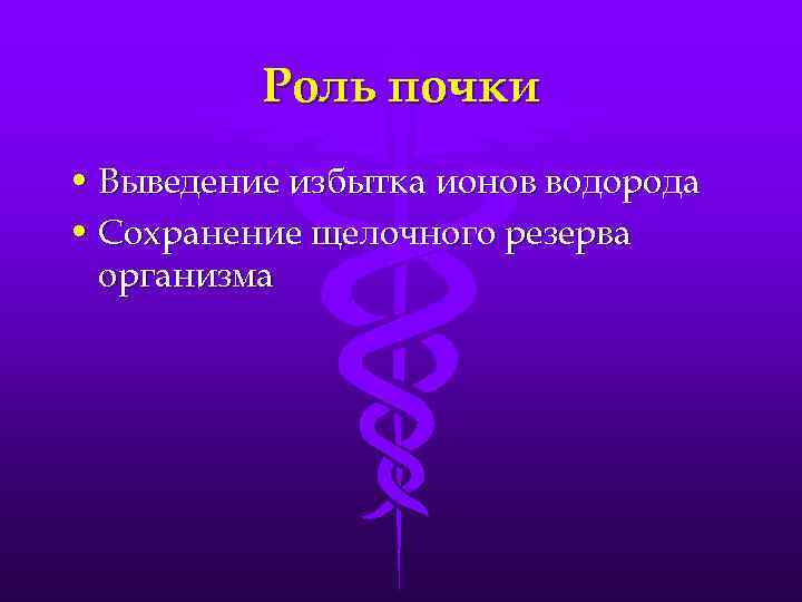 Роль почки • Выведение избытка ионов водорода • Сохранение щелочного резерва организма 
