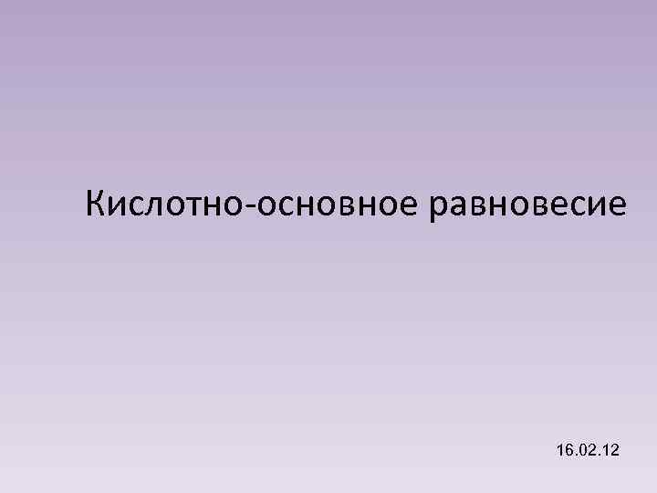 Кислотно-основное равновесие 16. 02. 12 