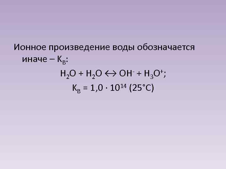 Ионное произведение воды обозначается иначе – KB: H 2 O + H 2 O