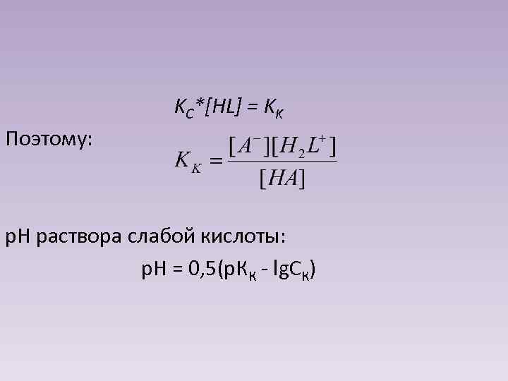 KC*[HL] = KK Поэтому: р. Н раствора слабой кислоты: р. Н = 0, 5(р.