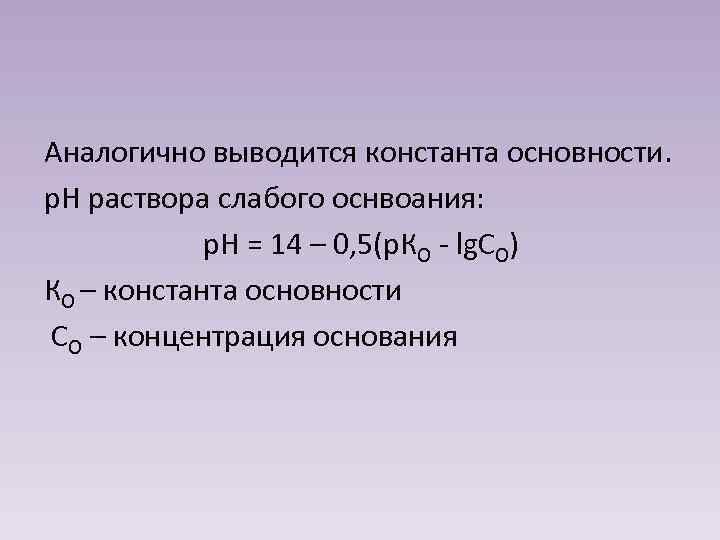 Аналогично выводится константа основности. р. Н раствора слабого оснвоания: р. Н = 14 –