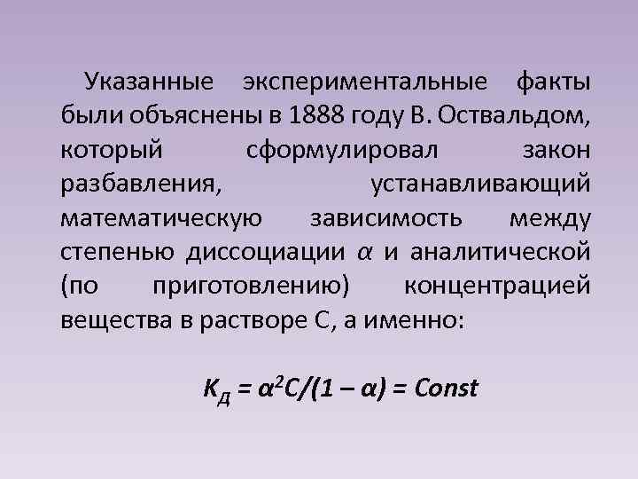 Указанные экспериментальные факты были объяснены в 1888 году В. Оствальдом, который сформулировал закон разбавления,