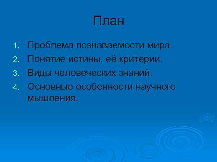 План 1. 2. 3. 4. Проблема познаваемости мира. Понятие истины, её критерии. Виды человеческих