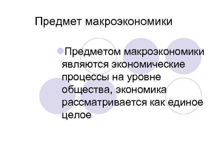 Предмет макроэкономики l. Предметом макроэкономики являются экономические процессы на уровне общества, экономика рассматривается как