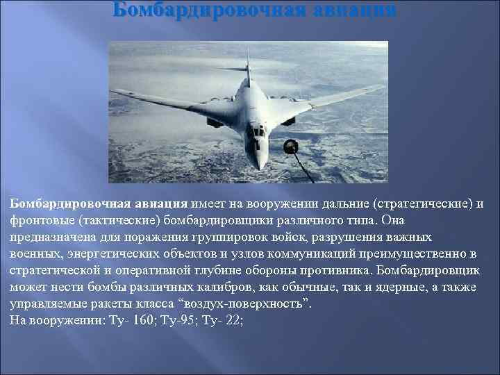 Бомбардировочная авиация имеет на вооружении дальние (стратегические) и фронтовые (тактические) бомбардировщики различного типа. Она