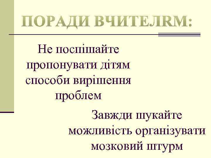 Не поспішайте пропонувати дітям способи вирішення проблем Завжди шукайте можливість організувати мозковий штурм 