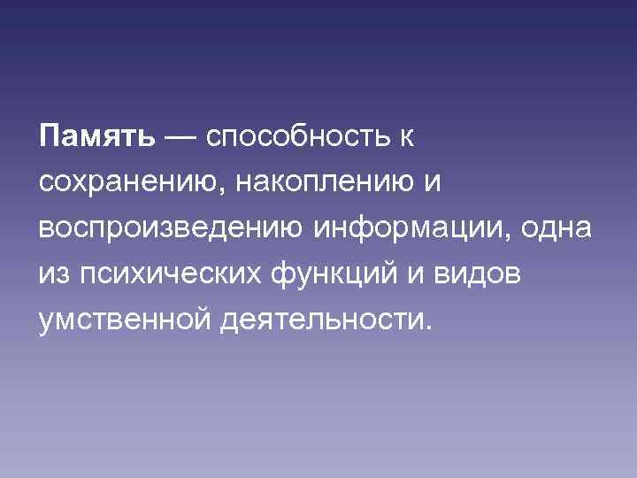 Память — способность к сохранению, накоплению и воспроизведению информации, одна из психических функций и