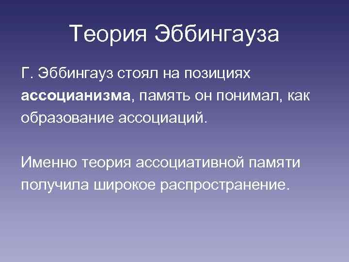 Теория Эббингауза Г. Эббингауз стоял на позициях ассоцианизма, память он понимал, как образование ассоциаций.