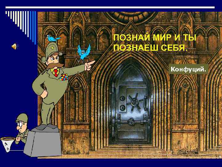 ПОЗНАЙ МИР И ТЫ ПОЗНАЕШ СЕБЯ. Конфуций. 