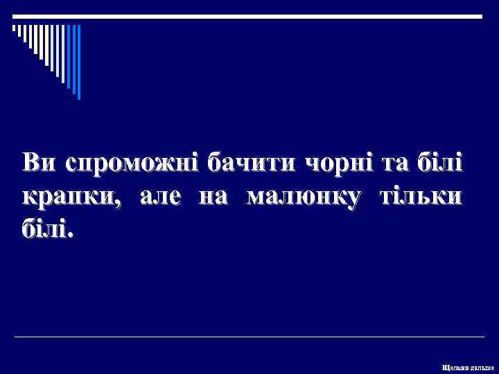 Ви спроможні бачити чорні та білі крапки, але на малюнку тільки білі. Щелкни дальше