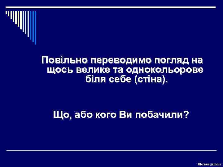 Повільно переводимо погляд на щось велике та однокольорове біля себе (стіна). Що, або кого