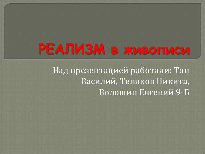 РЕАЛИЗМ в живописи Над презентацией работали: Тян Василий, Теняков Никита, Волошин Евгений 9 -Б