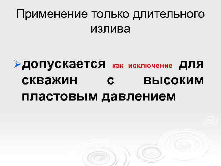 Применение только длительного излива Øдопускается для скважин с высоким пластовым давлением как исключение 