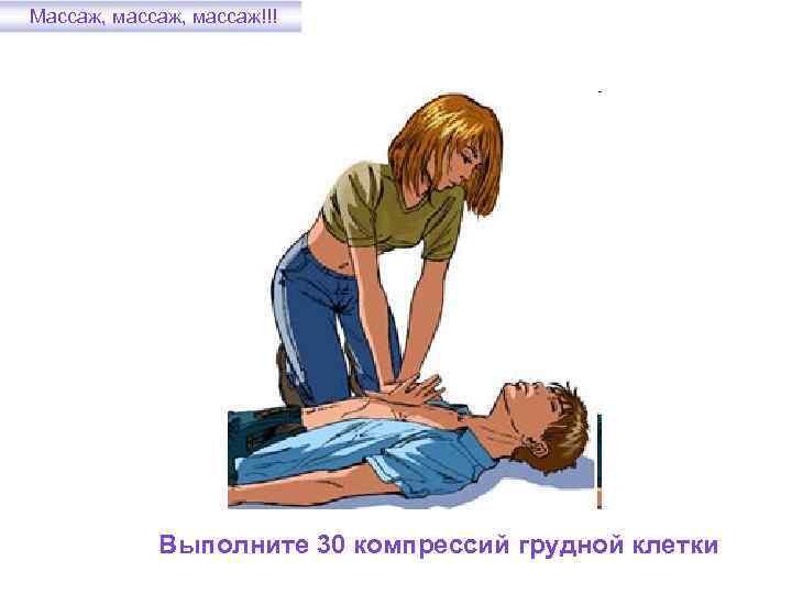 Массаж, массаж!!! Выполните 30 компрессий грудной клетки 
