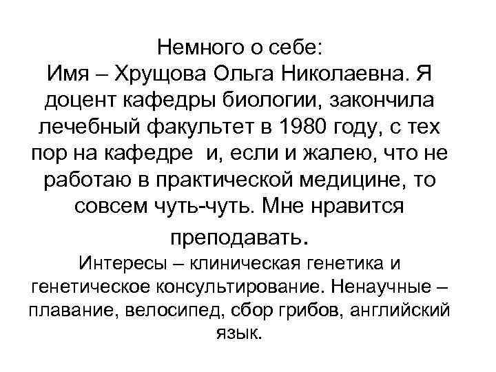 Немного о себе: Имя – Хрущова Ольга Николаевна. Я доцент кафедры биологии, закончила лечебный
