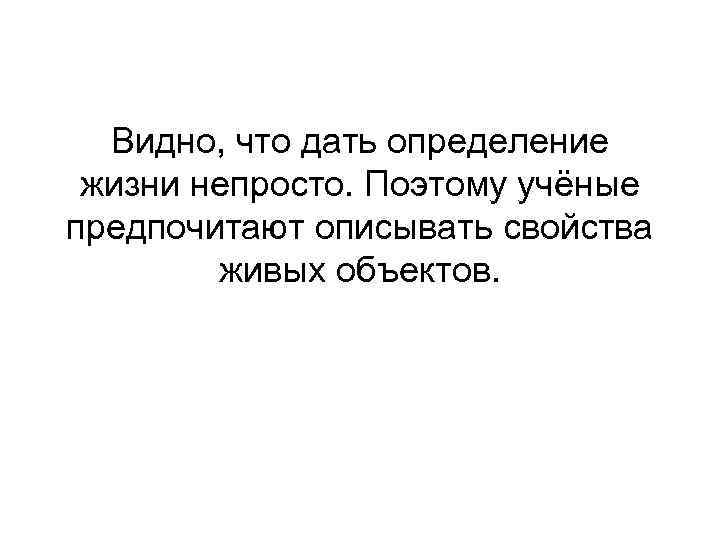 Видно, что дать определение жизни непросто. Поэтому учёные предпочитают описывать свойства живых объектов. 