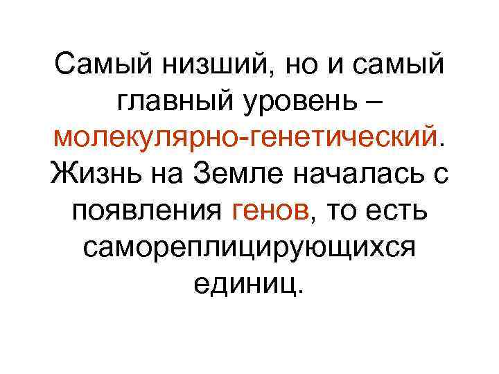Самый низший, но и самый главный уровень – молекулярно-генетический. Жизнь на Земле началась с
