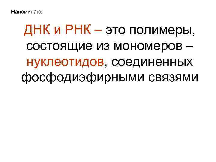 Напоминаю: ДНК и РНК – это полимеры, состоящие из мономеров – нуклеотидов, соединенных фосфодиэфирными