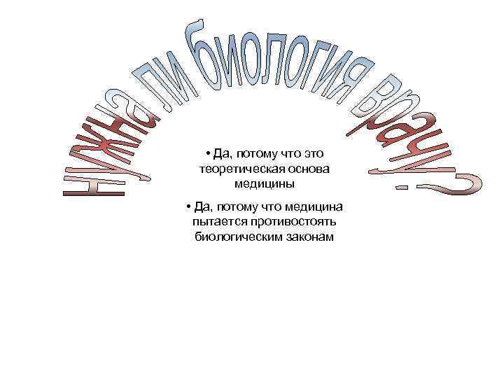  • Да, потому что это теоретическая основа медицины • Да, потому что медицина