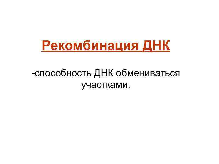 Рекомбинация ДНК -способность ДНК обмениваться участками. 