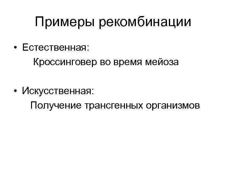 Примеры рекомбинации • Естественная: Кроссинговер во время мейоза • Искусственная: Получение трансгенных организмов 