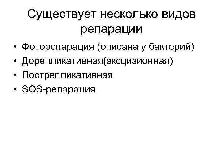 Существует несколько видов репарации • • Фоторепарация (описана у бактерий) Дорепликативная(эксцизионная) Пострепликативная SOS-репарация 