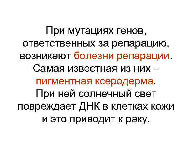 При мутациях генов, ответственных за репарацию, возникают болезни репарации. Самая известная из них –