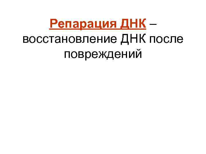 Репарация ДНК – восстановление ДНК после повреждений 