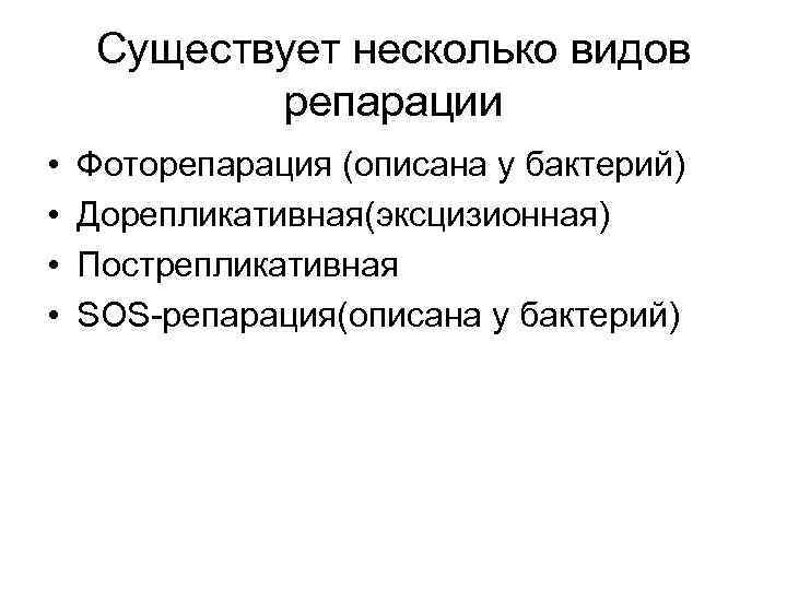 Существует несколько видов репарации • • Фоторепарация (описана у бактерий) Дорепликативная(эксцизионная) Пострепликативная SOS-репарация(описана у