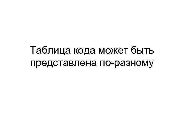 Таблица кода может быть представлена по-разному 