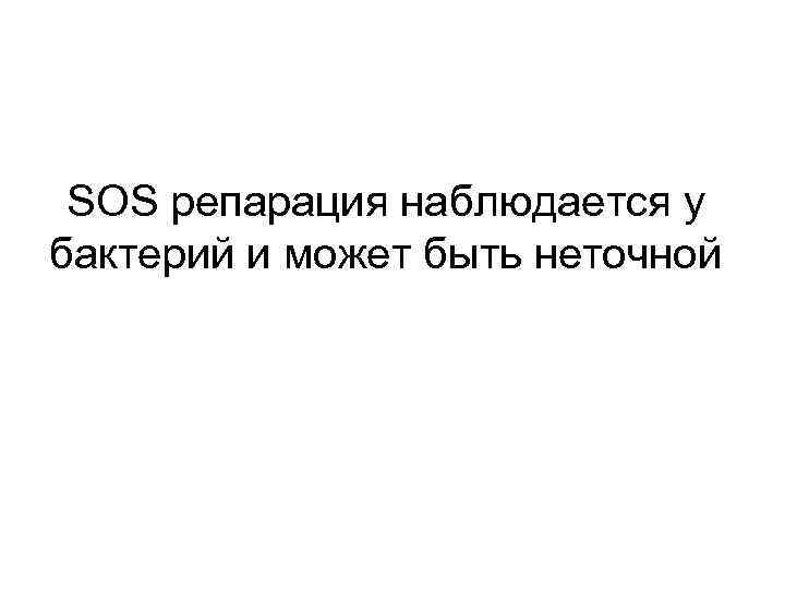 SOS репарация наблюдается у бактерий и может быть неточной 