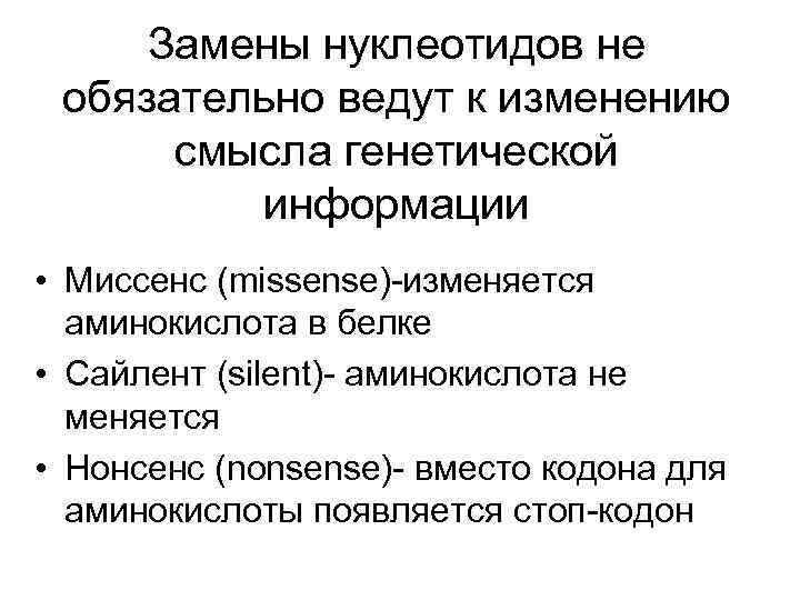 Замены нуклеотидов не обязательно ведут к изменению смысла генетической информации • Миссенс (missense)-изменяется аминокислота