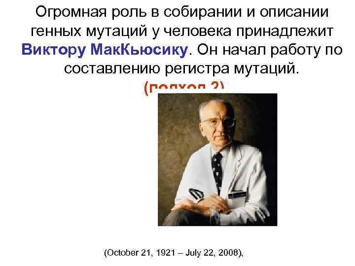 Огромная роль в собирании и описании генных мутаций у человека принадлежит Виктору Мак. Кьюсику.