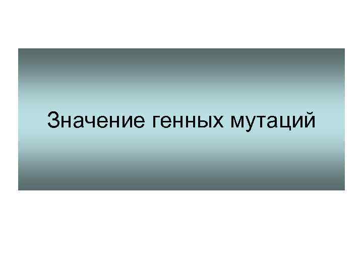 Значение генных мутаций 