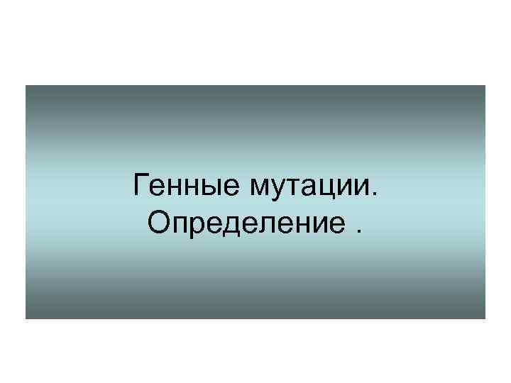 Генные мутации. Определение. 