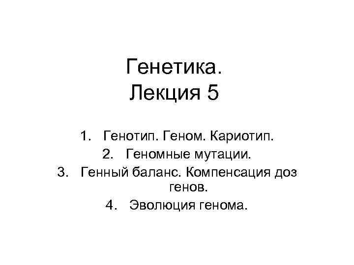 Генетика. Лекция 5 1. Генотип. Геном. Кариотип. 2. Геномные мутации. 3. Генный баланс. Компенсация